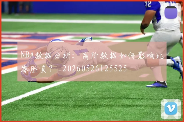 NBA数据分析：高阶数据如何影响比赛胜负？_20260526125525
