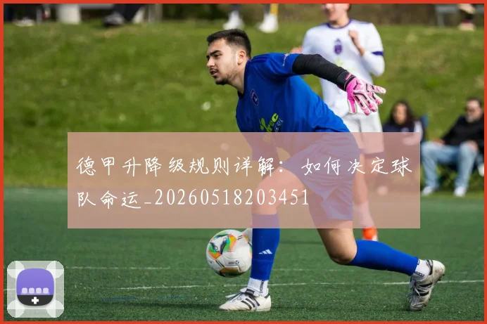 德甲升降级规则详解:如何决定球队命运_20260518203451