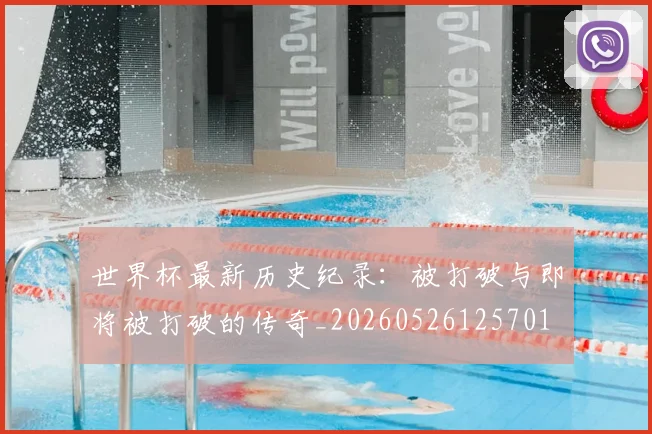 世界杯最新历史纪录：被打破与即将被打破的传奇_20260526125701