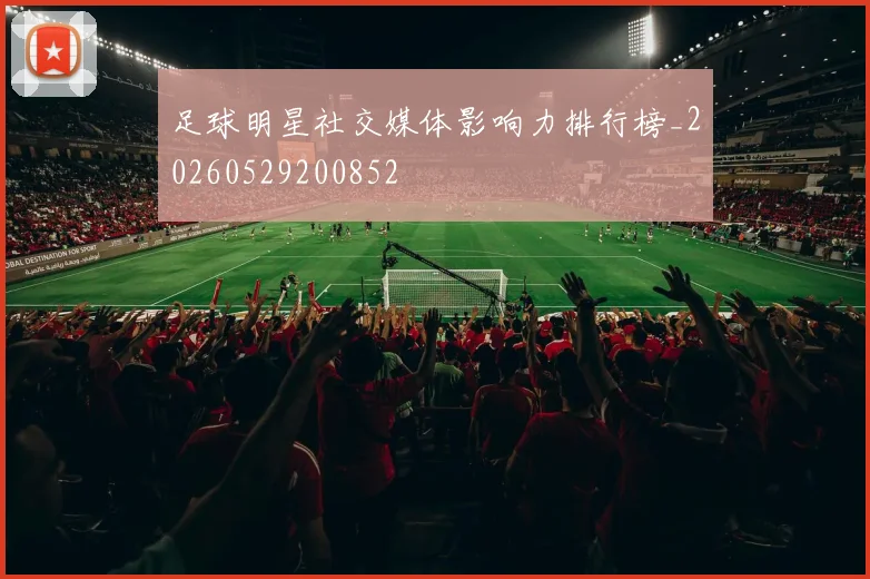 足球明星社交媒体影响力排行榜_20260529200852