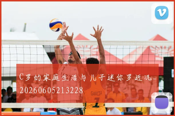 C罗的家庭生活与儿子迷你罗近况_20260605213228