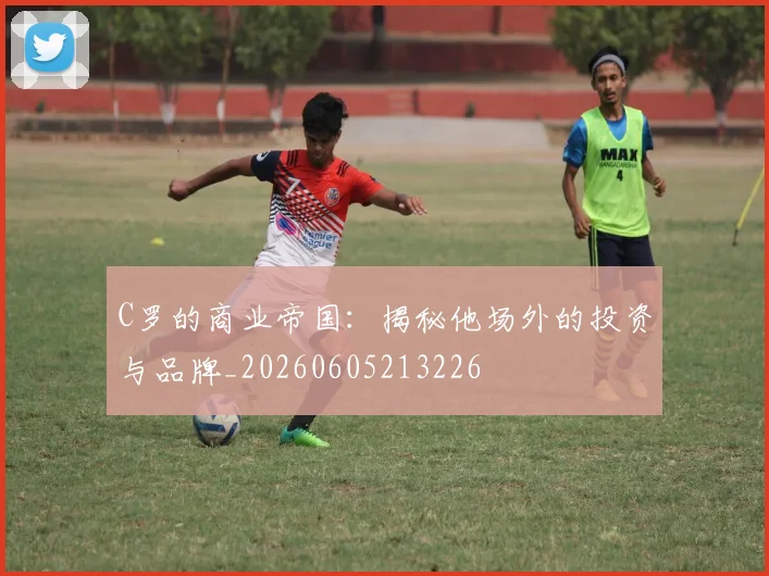C罗的商业帝国:揭秘他场外的投资与品牌_20260605213226