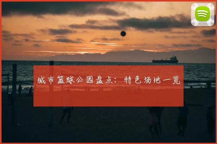 城市篮球公园盘点:特色场地一览