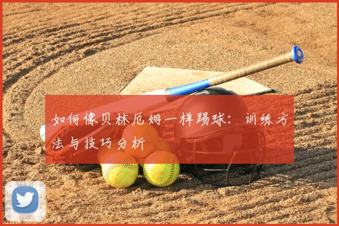 如何像贝林厄姆一样踢球:训练方法与技巧分析