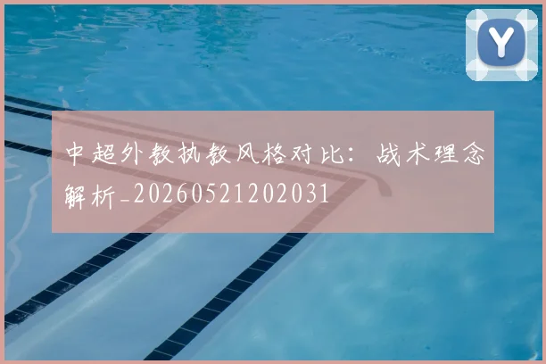 中超外教执教风格对比：战术理念解析_20260521202031