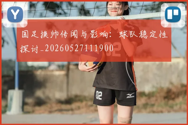 国足换帅传闻与影响：球队稳定性探讨_20260527111900
