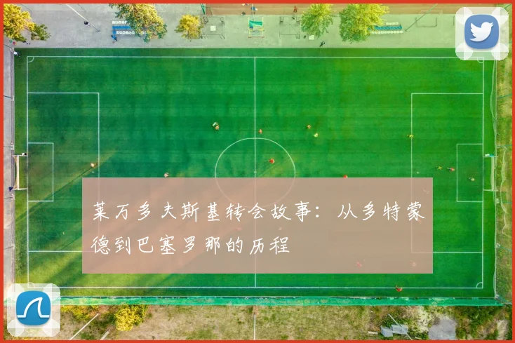 莱万多夫斯基转会故事:从多特蒙德到巴塞罗那的历程