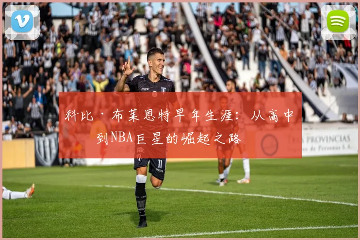 科比·布莱恩特早年生涯:从高中生到NBA巨星的崛起之路