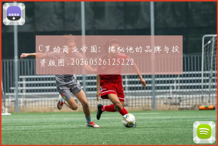 C罗的商业帝国:揭秘他的品牌与投资版图_20260526125222