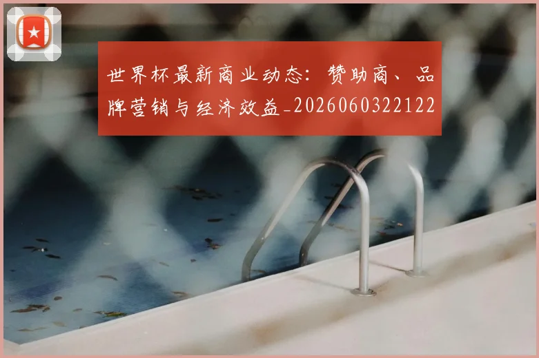 世界杯最新商业动态:赞助商、品牌营销与经济效益_20260603221225