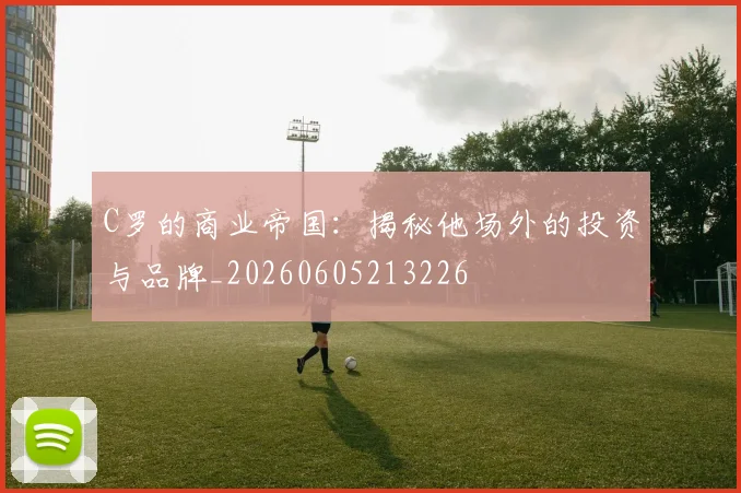 C罗的商业帝国:揭秘他场外的投资与品牌_20260605213226