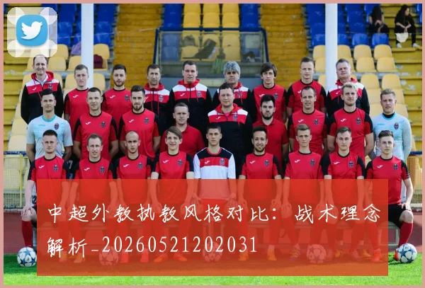 中超外教执教风格对比:战术理念解析_20260521202031