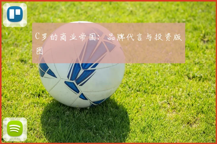 C罗的商业帝国:品牌代言与投资版图