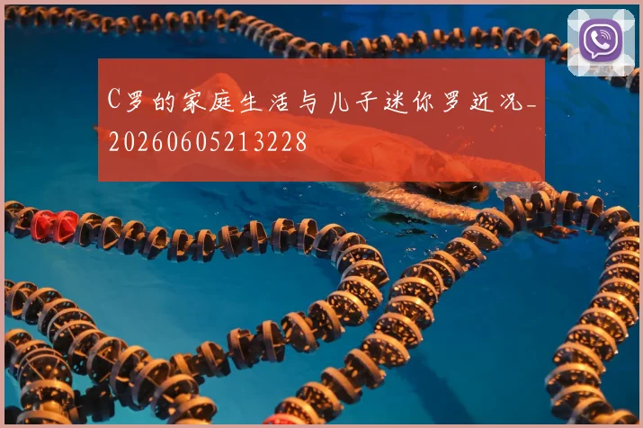 C罗的家庭生活与儿子迷你罗近况_20260605213228