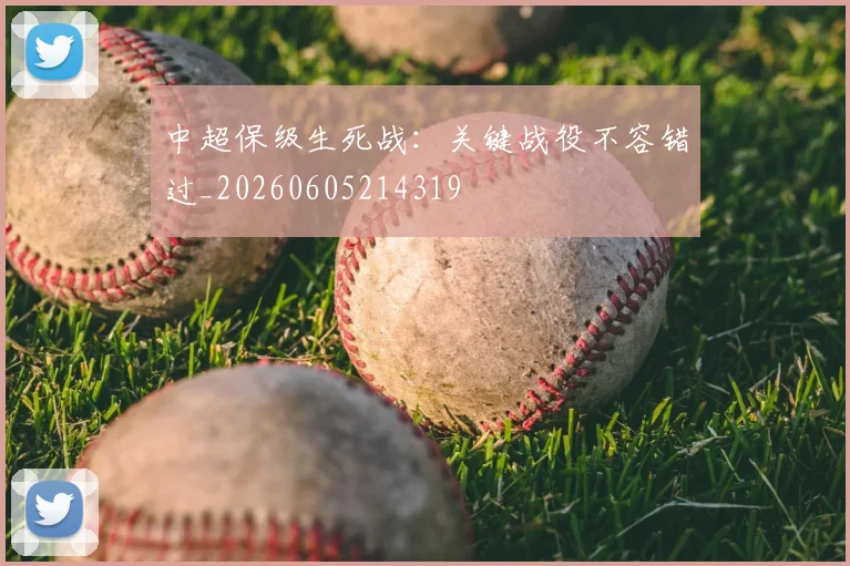 中超保级生死战：关键战役不容错过_20260605214319