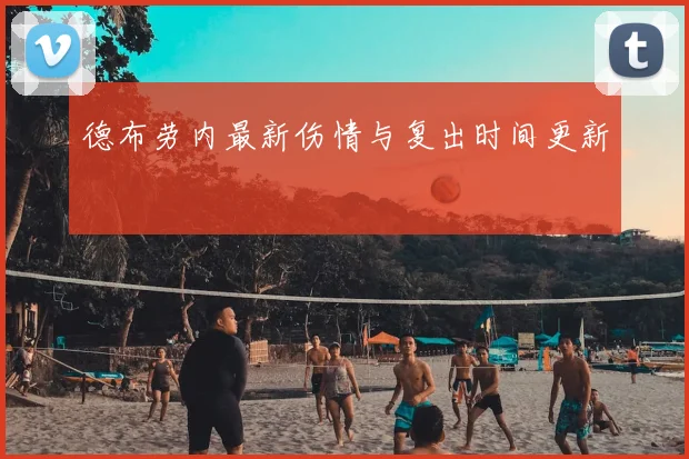德布劳内最新伤情与复出时间更新